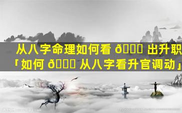 从八字命理如何看 🍁 出升职「如何 🐟 从八字看升官调动」